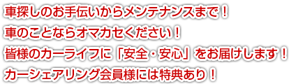 車探しのお手伝いからメンテナンスまで！車のことならオマカセください！皆様のカーライフに「安全・安心」をお届けします！カーシェアリング会員様には特典あり！