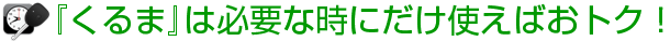 「くるま」は必要な時にだけ使えばおトク！