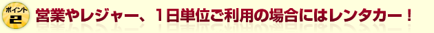 営業やレジャー、1日単位ご利用の場合にはレンタカー！