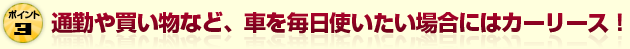 通勤や買い物など、車を毎日使いたい場合にはカーリース！