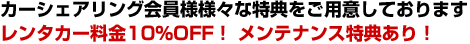 カーシェアリング会員様様々な特典をご用意しております レンタカー料金10％OFF！メンテナンス特典あり！